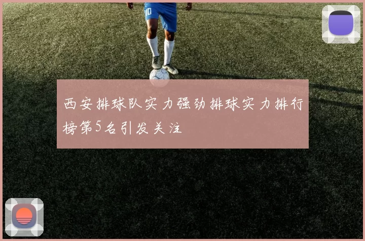西安排球队实力强劲排球实力排行榜第5名引发关注