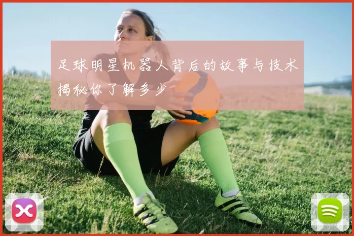 足球明星机器人背后的故事与技术揭秘你了解多少