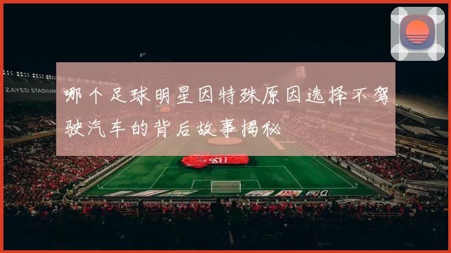 哪个足球明星因特殊原因选择不驾驶汽车的背后故事揭秘