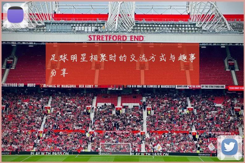 足球明星相聚时的交流方式与趣事分享