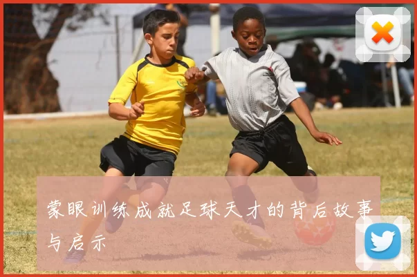 蒙眼训练成就足球天才的背后故事与启示
