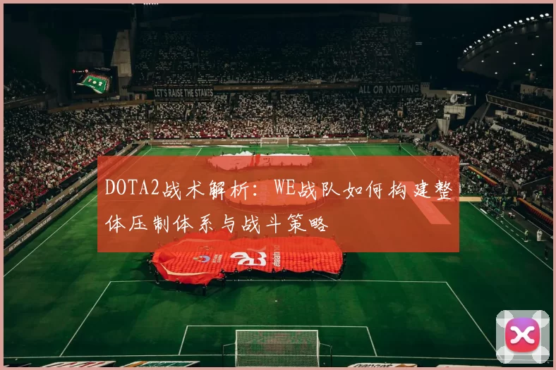 DOTA2战术解析：WE战队如何构建整体压制体系与战斗策略