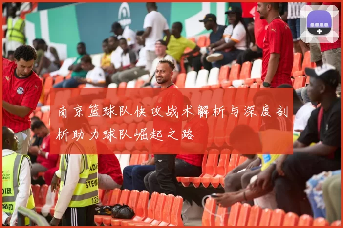 南京篮球队快攻战术解析与深度剖析助力球队崛起之路