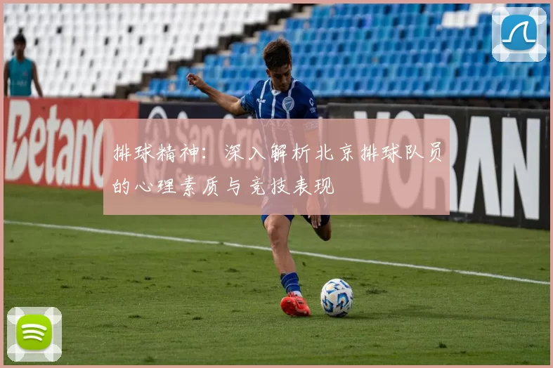 排球精神：深入解析北京排球队员的心理素质与竞技表现