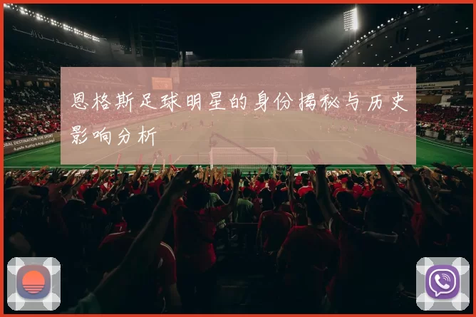 恩格斯足球明星的身份揭秘与历史影响分析