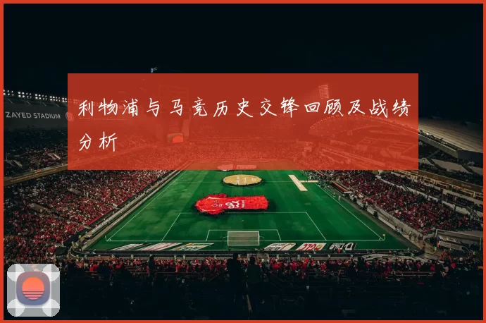 利物浦与马竞历史交锋回顾及战绩分析