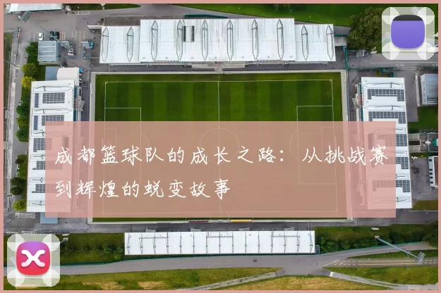 成都篮球队的成长之路：从挑战赛到辉煌的蜕变故事