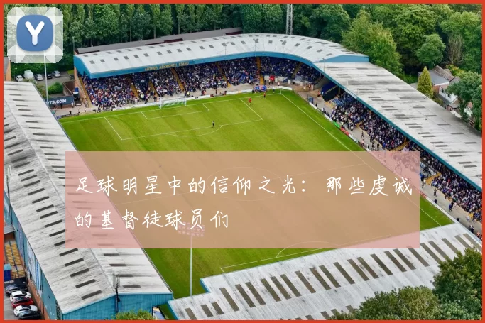 足球明星中的信仰之光：那些虔诚的基督徒球员们