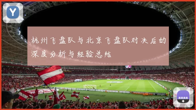 杭州飞盘队与北京飞盘队对决后的深度分析与经验总结