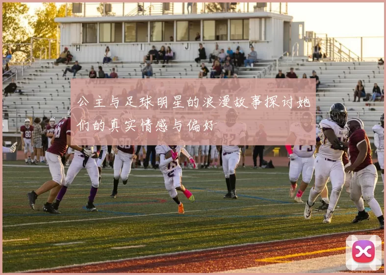 公主与足球明星的浪漫故事探讨她们的真实情感与偏好