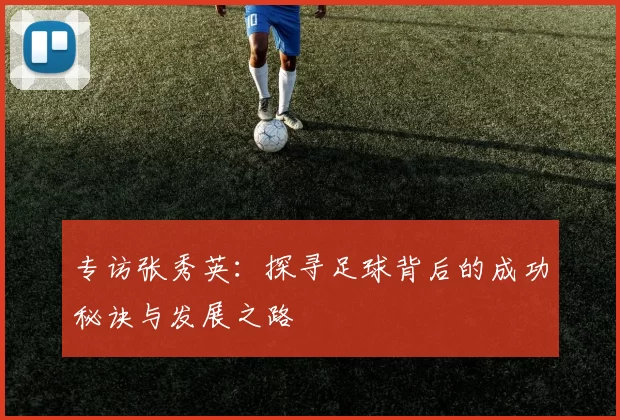 专访张秀英：探寻足球背后的成功秘诀与发展之路