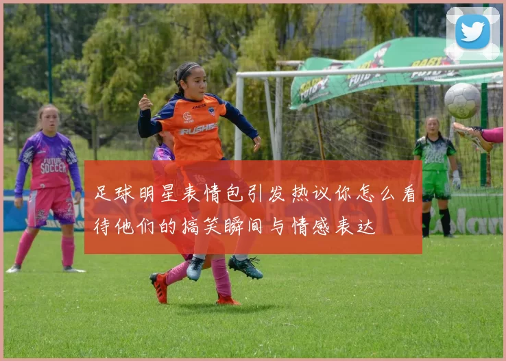 足球明星表情包引发热议你怎么看待他们的搞笑瞬间与情感表达