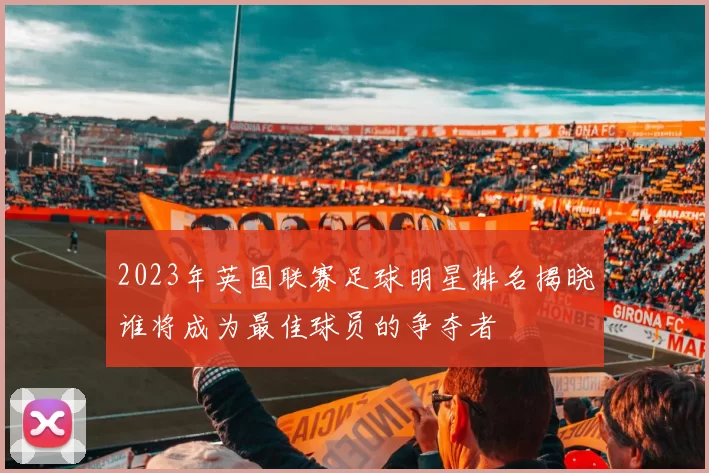 2023年英国联赛足球明星排名揭晓谁将成为最佳球员的争夺者