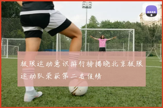极限运动意识排行榜揭晓北京极限运动队荣获第二名佳绩