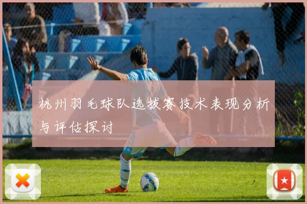 杭州羽毛球队选拔赛技术表现分析与评估探讨