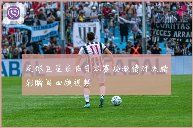 足球巨星亲临日本赛场激情对决精彩瞬间回顾视频