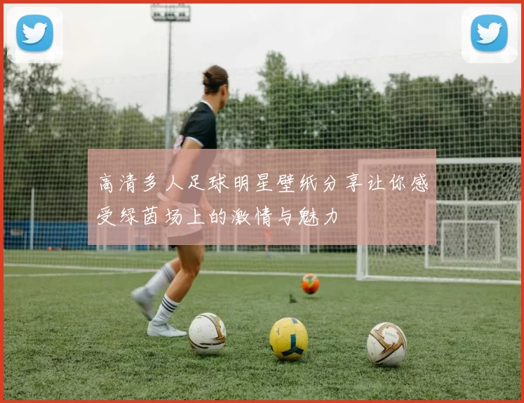 高清多人足球明星壁纸分享让你感受绿茵场上的激情与魅力