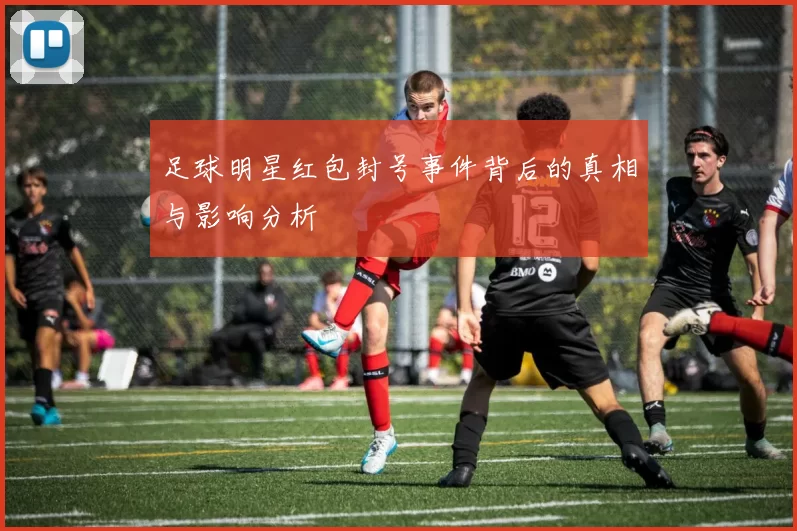 足球明星红包封号事件背后的真相与影响分析