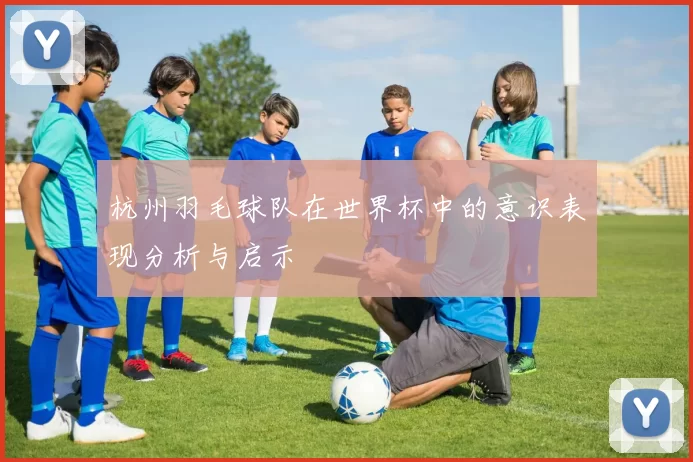 杭州羽毛球队在世界杯中的意识表现分析与启示
