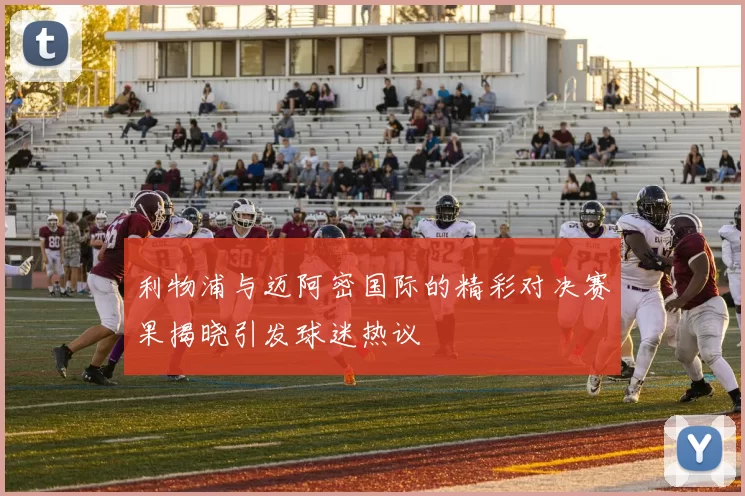 利物浦与迈阿密国际的精彩对决赛果揭晓引发球迷热议