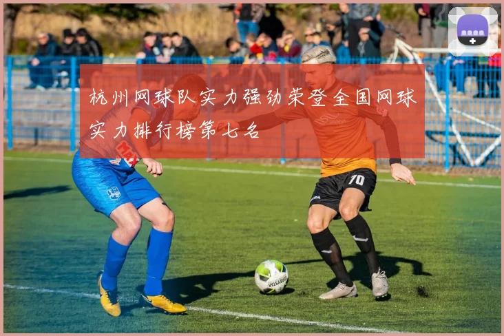 杭州网球队实力强劲荣登全国网球实力排行榜第七名