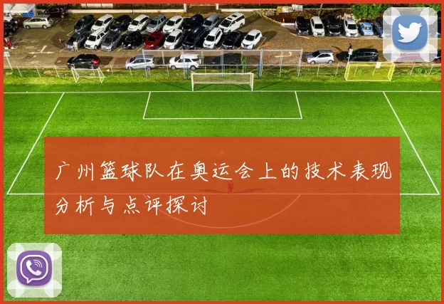 广州篮球队在奥运会上的技术表现分析与点评探讨
