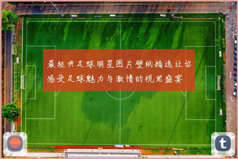 最经典足球明星图片壁纸精选让你感受足球魅力与激情的视觉盛宴
