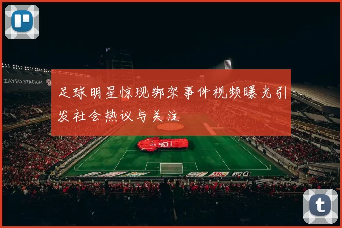 足球明星惊现绑架事件视频曝光引发社会热议与关注