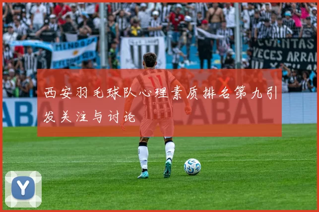 西安羽毛球队心理素质排名第九引发关注与讨论