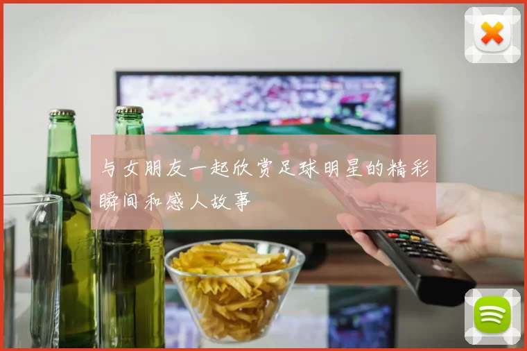 与女朋友一起欣赏足球明星的精彩瞬间和感人故事