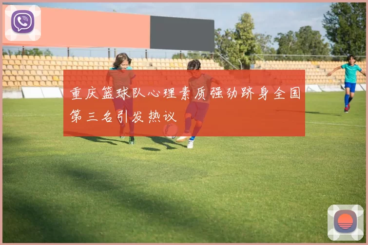重庆篮球队心理素质强劲跻身全国第三名引发热议