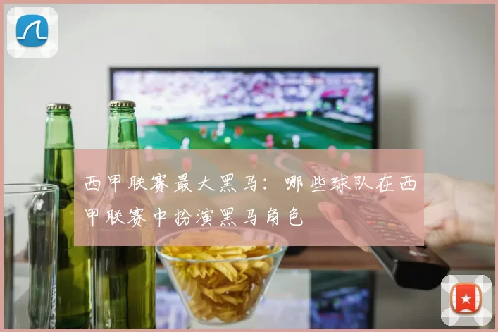 西甲联赛最大黑马：哪些球队在西甲联赛中扮演黑马角色
