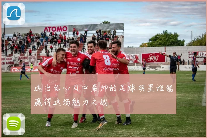 选出你心目中最帅的足球明星谁能赢得这场魅力之战