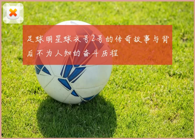 足球明星球衣号2号的传奇故事与背后不为人知的奋斗历程