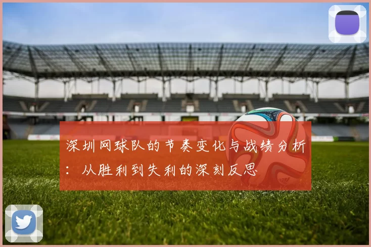 深圳网球队的节奏变化与战绩分析：从胜利到失利的深刻反思