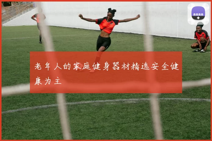 老年人的家庭健身器材精选安全健康为主
