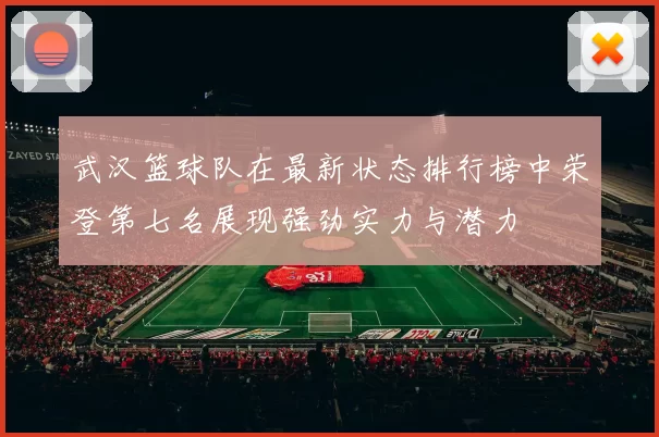 武汉篮球队在最新状态排行榜中荣登第七名展现强劲实力与潜力