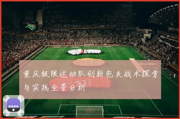 重庆极限运动队创新包夹战术探索与实践全景分析