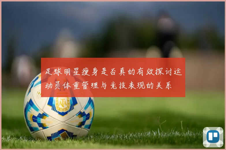足球明星瘦身是否真的有效探讨运动员体重管理与竞技表现的关系