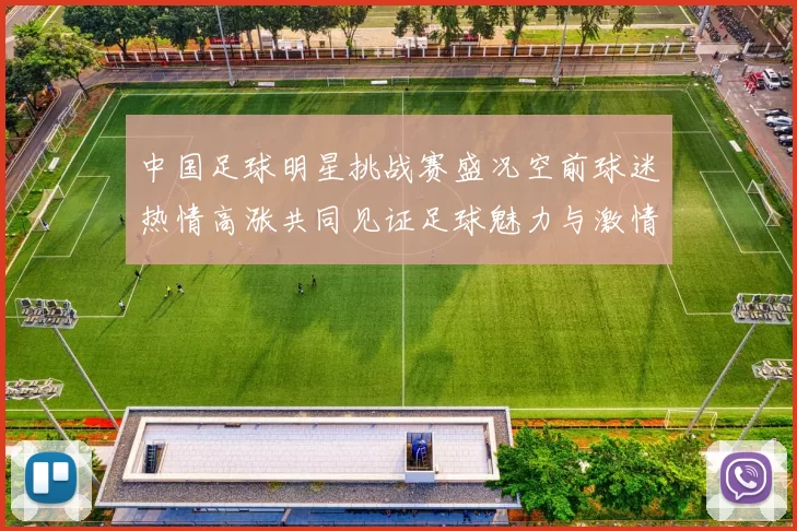 中国足球明星挑战赛盛况空前球迷热情高涨共同见证足球魅力与激情