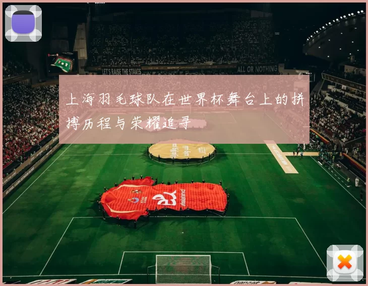 上海羽毛球队在世界杯舞台上的拼搏历程与荣耀追寻