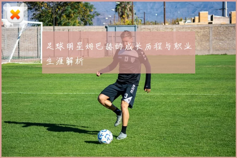 足球明星姆巴赫的成长历程与职业生涯解析