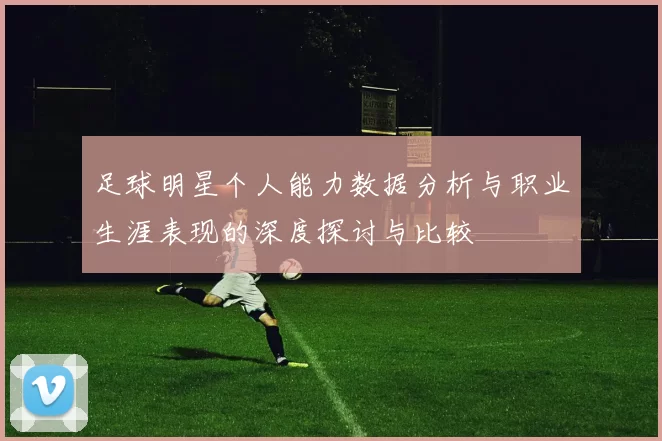 足球明星个人能力数据分析与职业生涯表现的深度探讨与比较