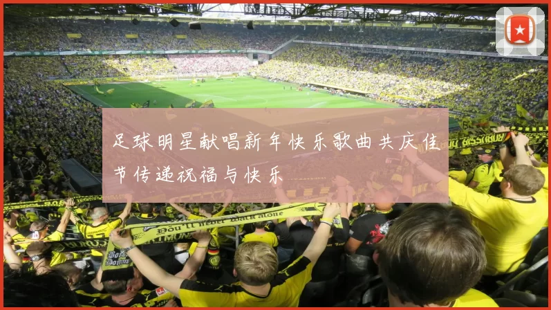 足球明星献唱新年快乐歌曲共庆佳节传递祝福与快乐