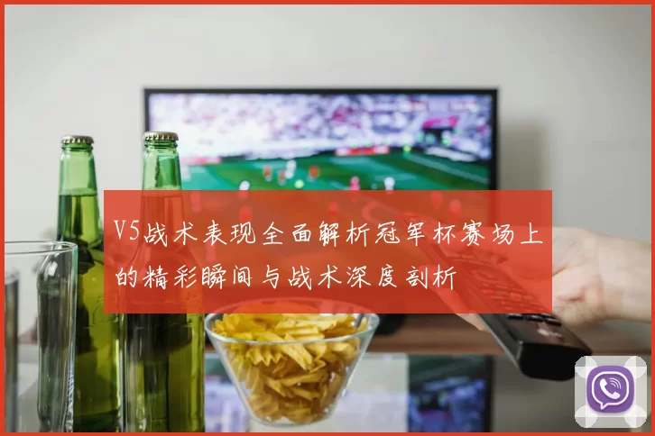 V5战术表现全面解析冠军杯赛场上的精彩瞬间与战术深度剖析