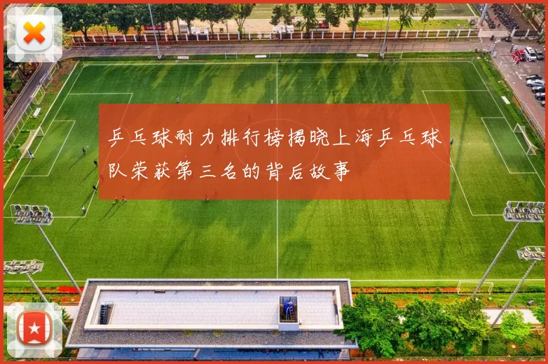 乒乓球耐力排行榜揭晓上海乒乓球队荣获第三名的背后故事