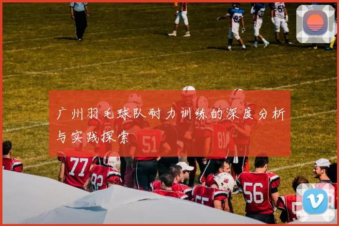 广州羽毛球队耐力训练的深度分析与实践探索