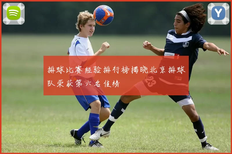 排球比赛经验排行榜揭晓北京排球队荣获第六名佳绩