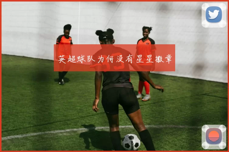 英超球队为何没有星星徽章