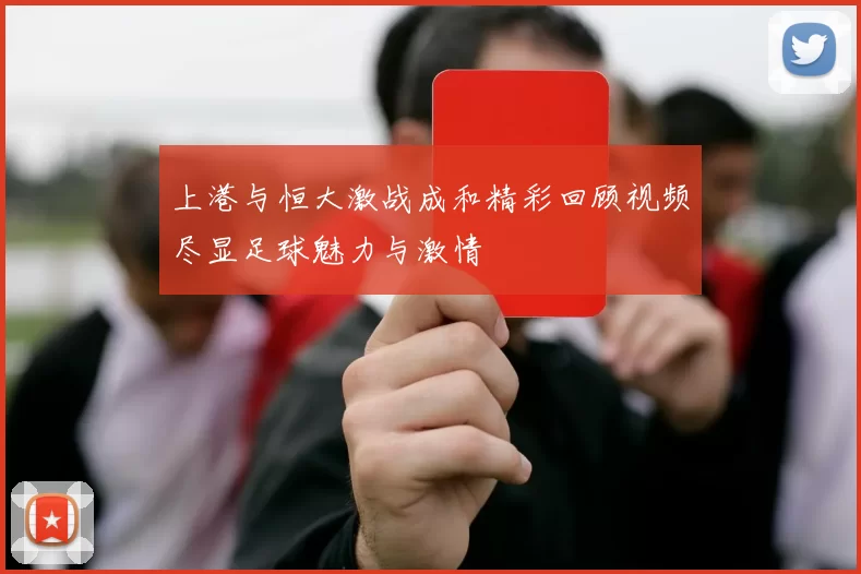 上港与恒大激战成和精彩回顾视频尽显足球魅力与激情